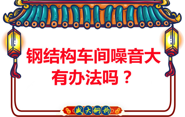 鋼結(jié)構(gòu)車間噪音大有辦法嗎？