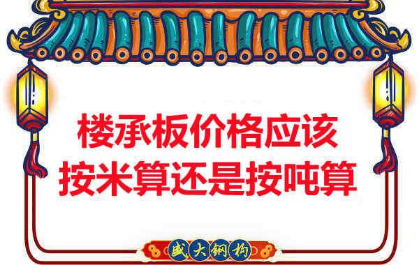 樓承板價格按平方還是按噸算？樓承板廠家告訴你真相