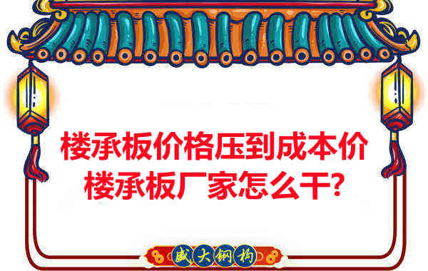 樓承板價格壓到成本價，樓承板廠家怎么干？