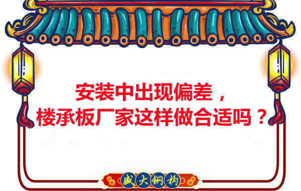 安裝過程中出現(xiàn)偏差，樓承板廠家這樣做合適嗎？