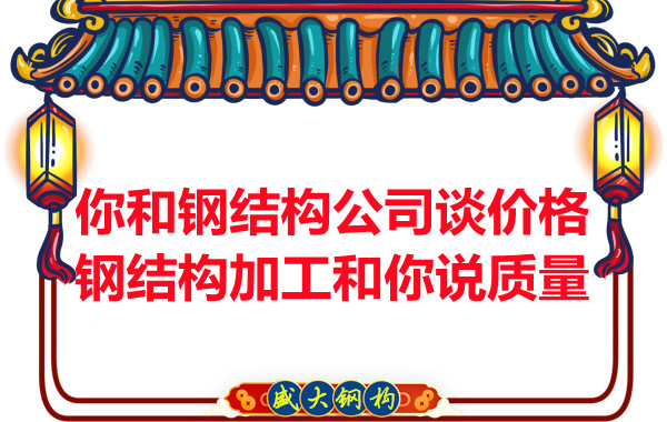 你和鋼結構公司談價格，鋼結構加工和你說質量