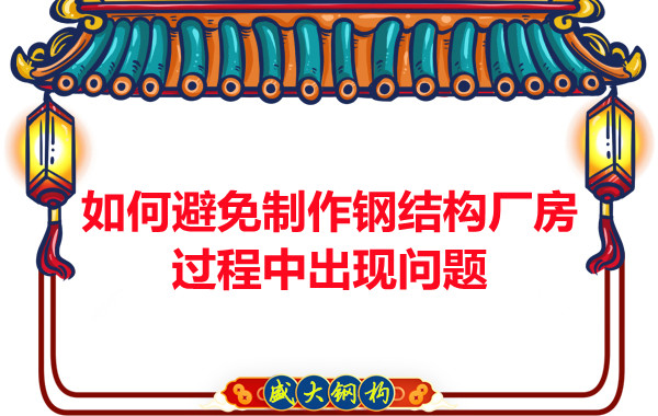 如何避免制作鋼結(jié)構(gòu)廠房過程中出現(xiàn)問題，建議您看這幾點(diǎn)