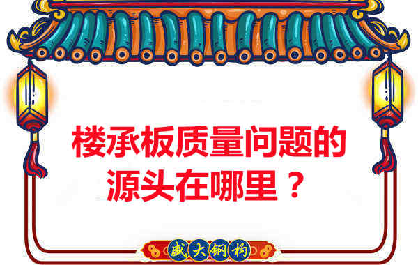 樓承板出現(xiàn)質(zhì)量問題的源頭在哪里？