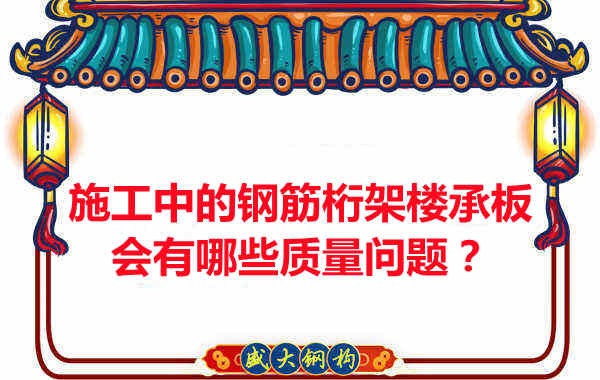 施工中的鋼筋桁架樓承板會(huì)有哪些質(zhì)量問題？