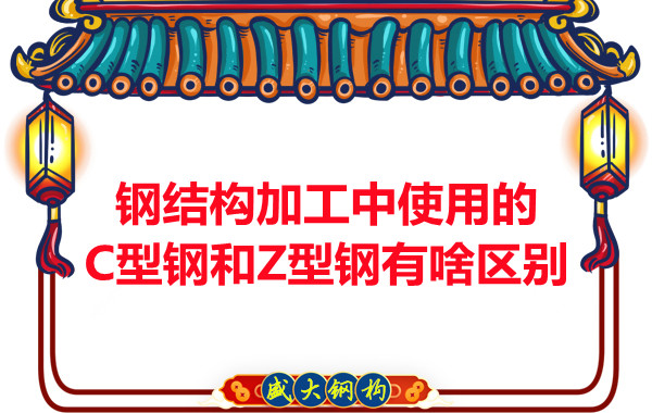 鋼結(jié)構(gòu)加工中使用的C型鋼和Z型鋼有啥區(qū)別？