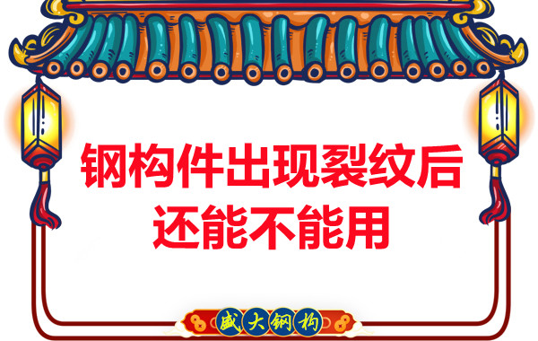 山西鋼結(jié)構廠家：鋼構件出現(xiàn)裂紋后還能不能用