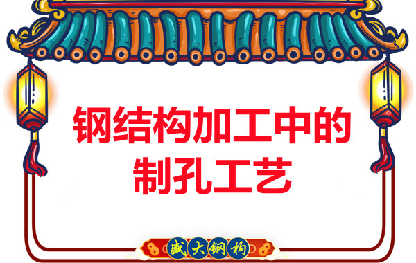 山西鋼結(jié)構廠家：鋼結(jié)構加工中的制孔工藝-山西盛大鋼結(jié)構公司