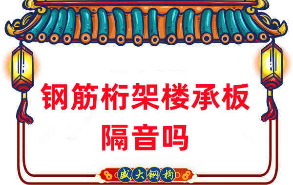 鋼筋桁架樓承板隔音嗎？聽聽樓承板廠家怎么說