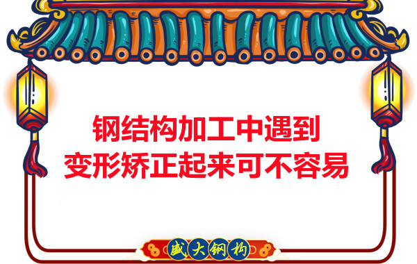 山西鋼結(jié)廠家：鋼結(jié)構加工中遇到變形矯正起來可不容易