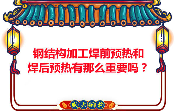 山西鋼結(jié)構(gòu)廠家：鋼結(jié)構(gòu)加工焊前預(yù)熱和焊后預(yù)熱有那么重要嗎？