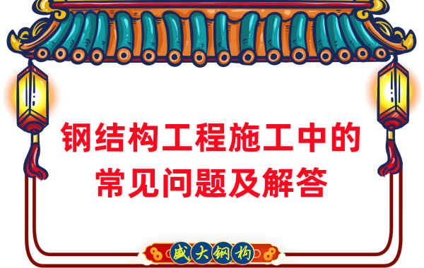 鋼結(jié)構(gòu)廠家在鋼結(jié)構(gòu)工程施工中的常見問(wèn)題及解答