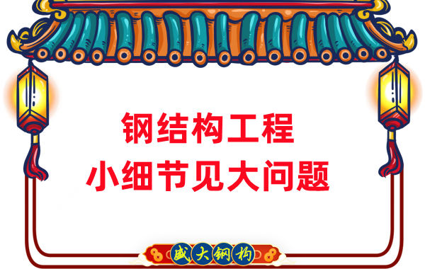山西鋼結(jié)構(gòu)廠家:那些影響鋼結(jié)構(gòu)工程質(zhì)量的小細節(jié)