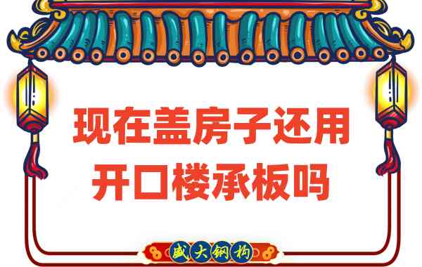 山西樓承板廠家：現(xiàn)在蓋房子還用開(kāi)口樓承板嗎？