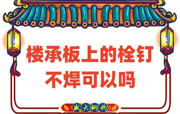 山西樓承板廠家：樓承板上的栓釘不焊可以嗎？