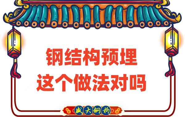 山西鋼結(jié)構(gòu)公司在鋼結(jié)構(gòu)預(yù)埋時(shí)的這個(gè)做法對(duì)嗎？
