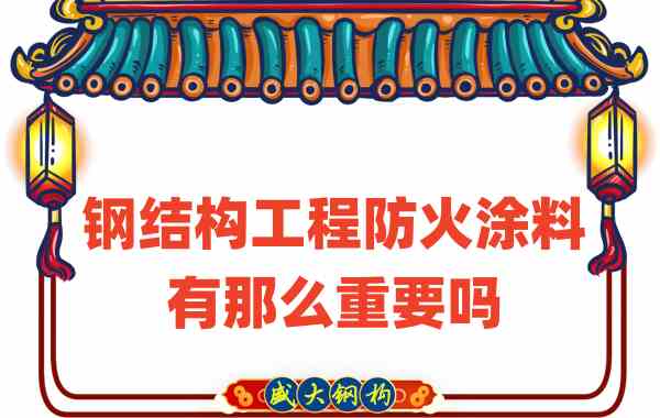 山西鋼結(jié)構(gòu)：鋼結(jié)構(gòu)工程防火涂料有那么重要嗎？