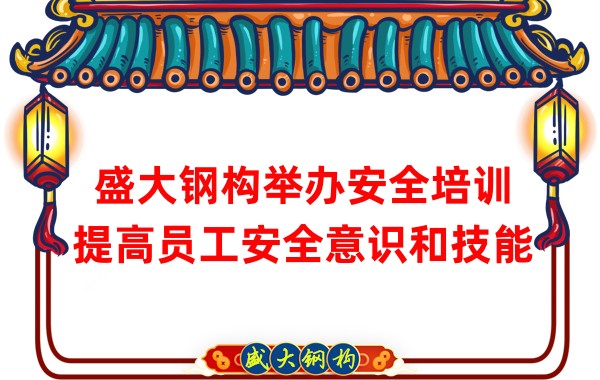 盛大鋼構(gòu)舉辦安全培訓(xùn)，提高員工安全意識(shí)和技能