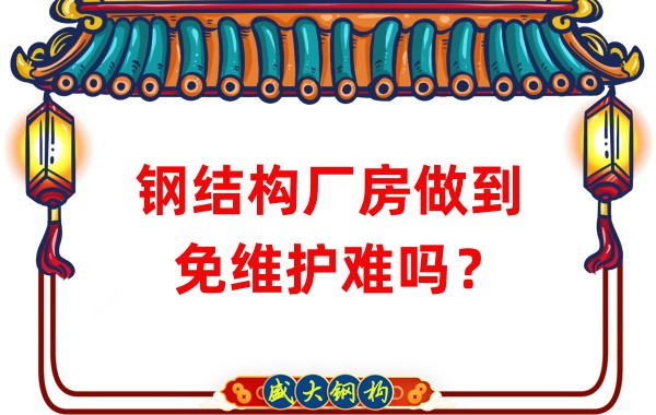 山西鋼結(jié)構(gòu)廠家：鋼結(jié)構(gòu)廠房做到免維護(hù)難嗎？